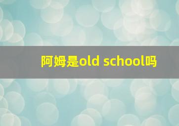 阿姆是old school吗